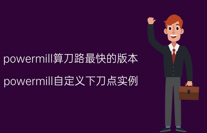 powermill算刀路最快的版本 powermill自定义下刀点实例？